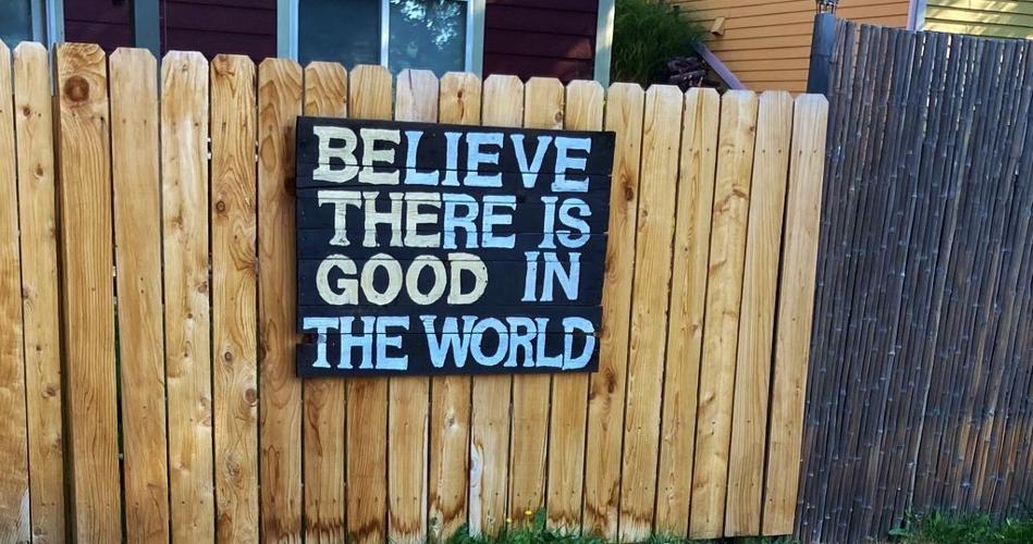 Believe there is good in the world
