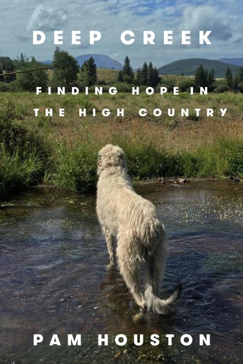 “Deep Creek: Finding Hope in the High Country” by Pam Houston