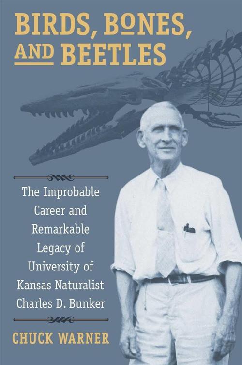 High Plains Book Awards Finalist: “Birds, Bones, and Beetles: The Improbable Career and Remarkable Legacy of University of Kansas Naturalist Charles D. Bunker” by Chuck Warner