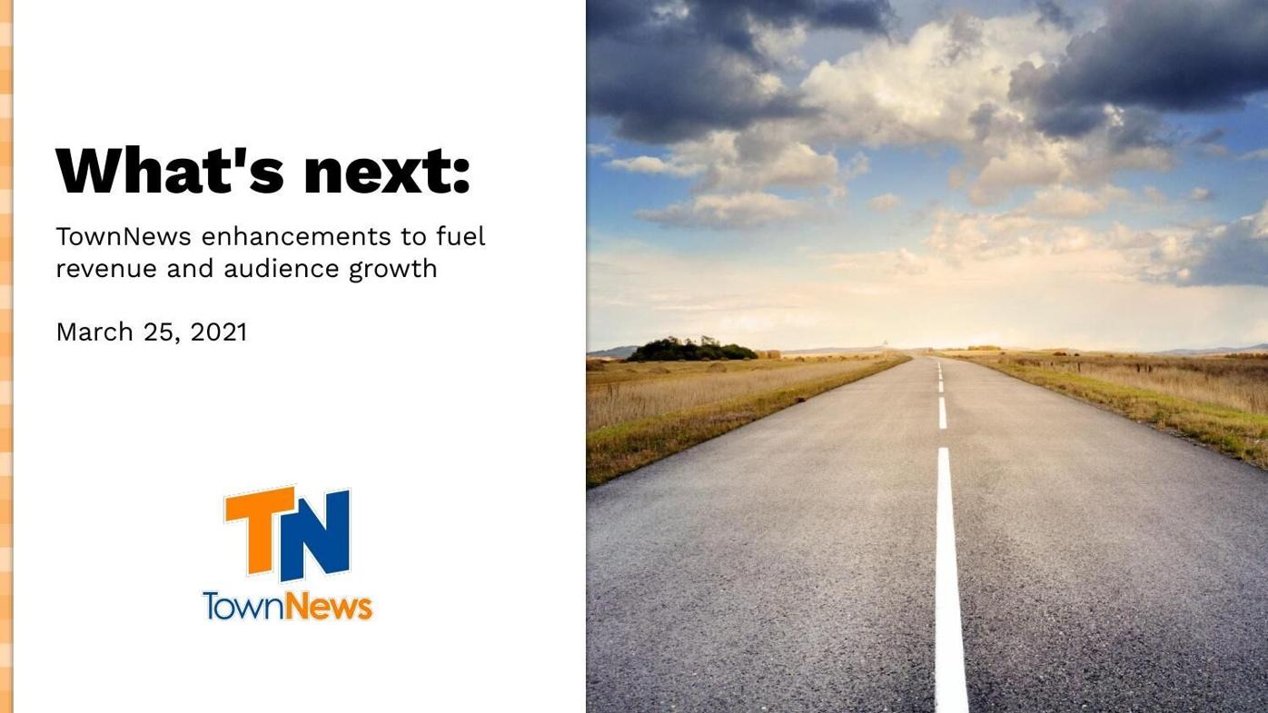 Webinar slide deck: What's next: TownNews enhancements to fuel revenue and audience growth