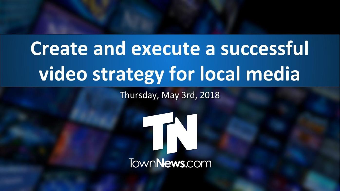 Webinar slide deck: How to create and execute a successful video strategy for local media