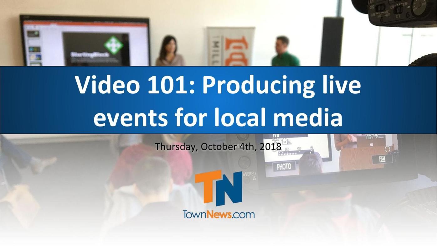 Webinar slide deck: Video 101: Producing live events for local media
