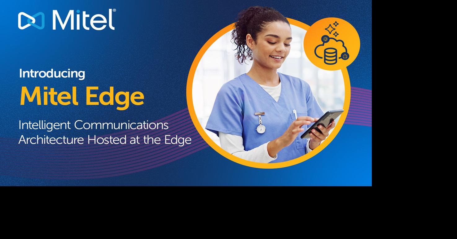 Mitel Introduces Mitel Edge, Bringing Its Intelligent Communications Architecture On-Premises for Critical Industries