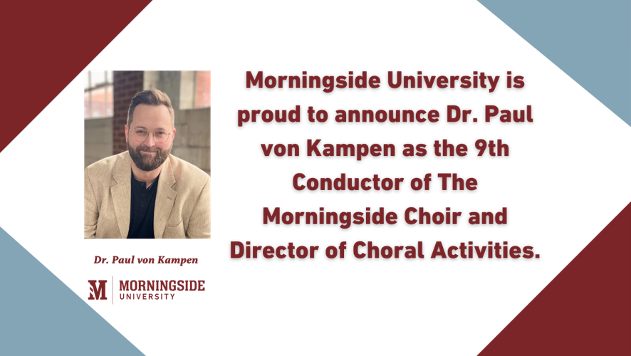 Morningside University is proud to announce Dr. Paul von Kampen as the 9th Conductor of The Morningside Choir and Director of Choral Activities.