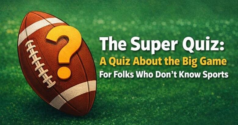 The Super Quiz: A quiz about the big game for folks who don’t know sports | Guest Commentary