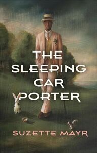 Suzette Mayr’s novel ‘The Sleeping Car Porter’ an artfully constructed story that moves, beguiles, and satisfies
