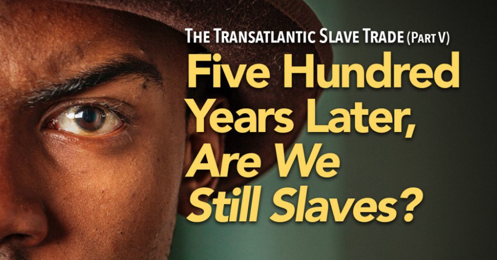 The Transatlantic Slave Trade Part V Five Hundred Years Later Are We Still Slaves Lifestyle 8185