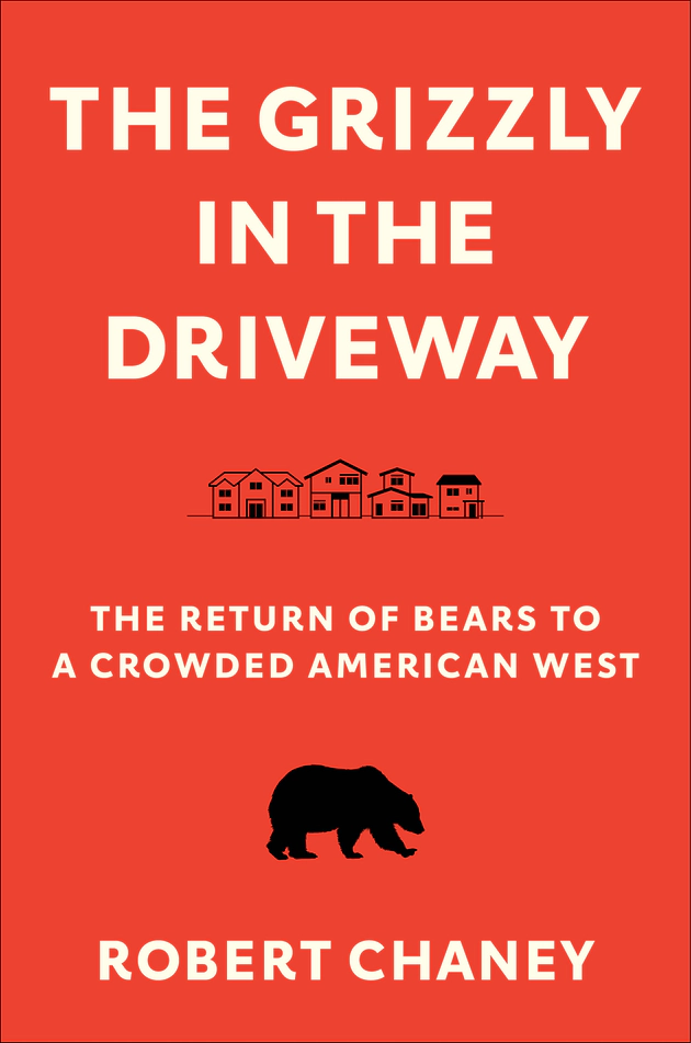 “The Grizzly in the Driveway: The Return of Bears to a Crowded American West” by Robert Chaney