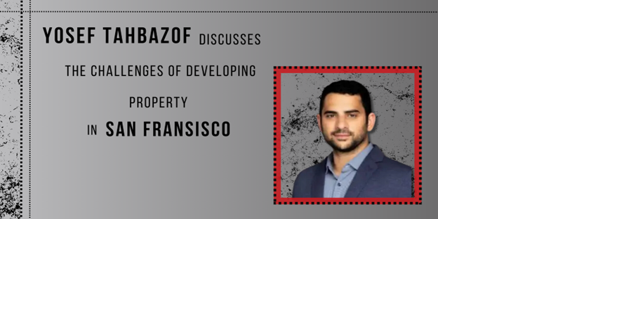 Yosef Tahbazof Discusses The Challenges of Developing Property in San Francisco - Vimarsana News