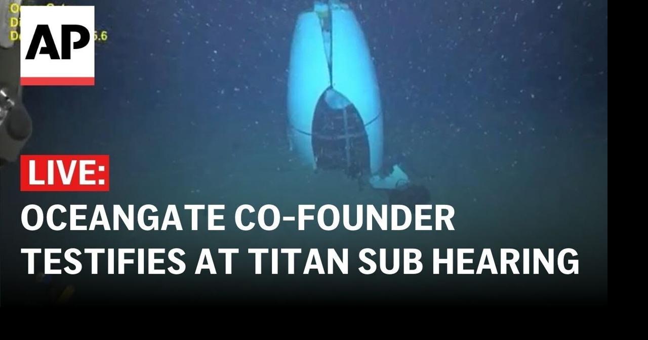 Titan submersible hearing LIVE: OceanGate co-founder testifies before ...
