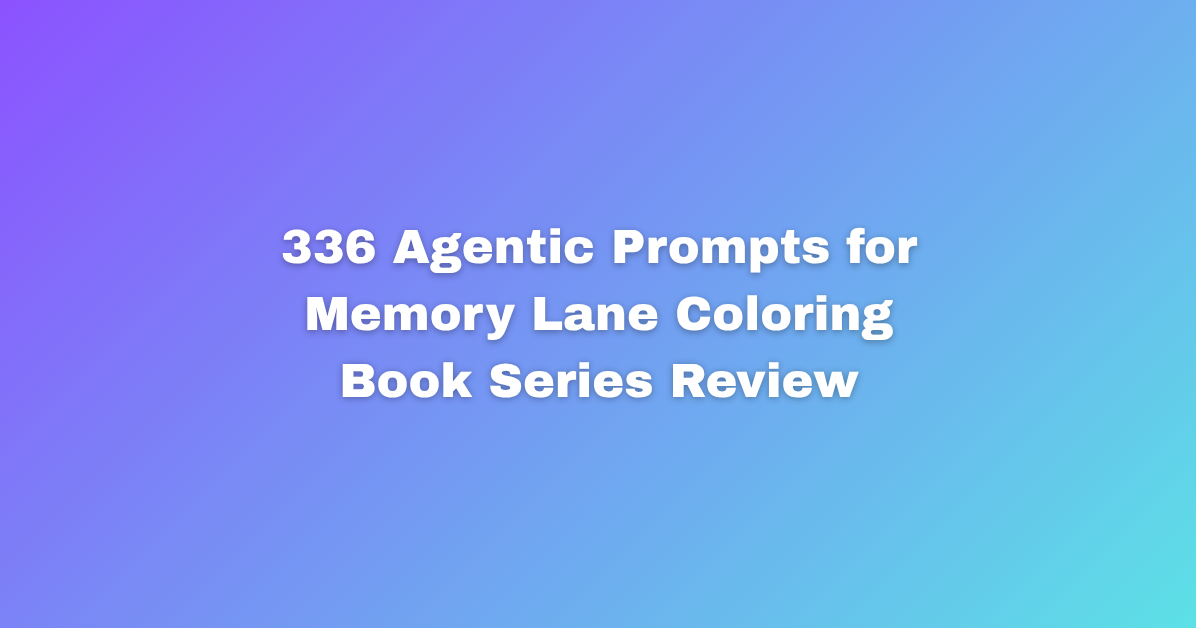 336 Agentic Prompts for Memory Lane Coloring Book Series Review.png