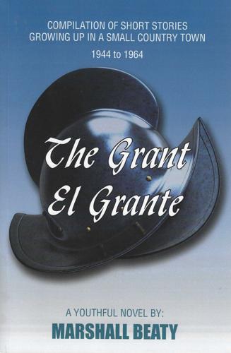 The Grant/El Grante: Compilation of Short Stories Growing up in a Small Country Town 1944 to 1964