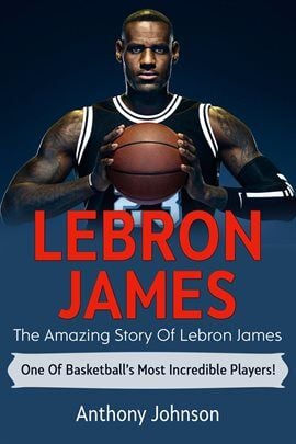 LeBron James: The Amazing Story of LeBron James" by Anthony Johnson