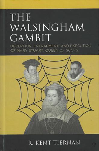 The Walsingham Gambit: Deception, Entrapment, and Execution of Mary Stuart, Queen of Scots