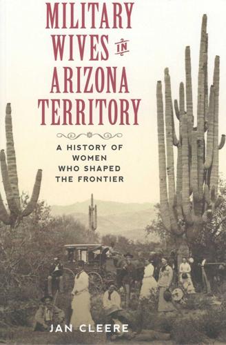Military Wives in Arizona Territory: A History of Women Who Shaped the Frontier