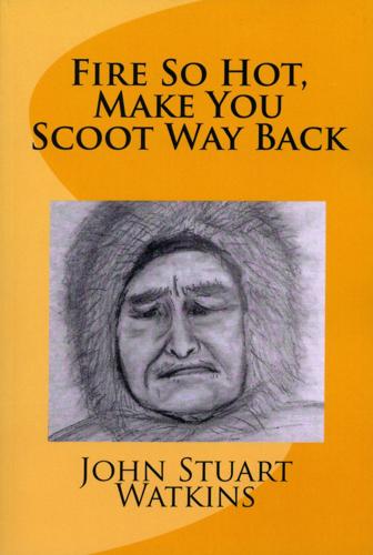 "Fire So Hot, Make You Scoot Way Back" By John Stuart Watkins