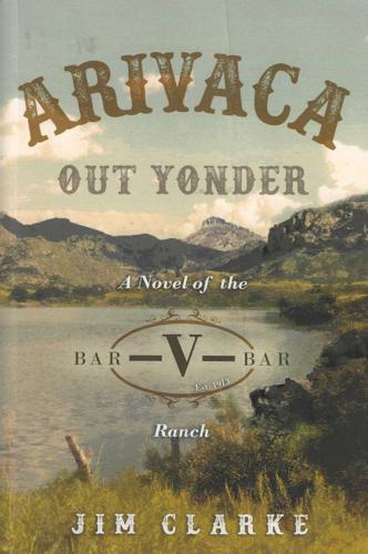 Arivaca Out Yonder: A Novel of the Bar-V-Bar Ranch