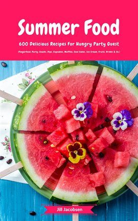 Summer Food: 600 Delicious Recipes for Hungry Party Guests