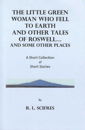 The Little Green Woman Who Fell to Earth and Other Tales of Roswell... and some other places: A Short Collection of Short Stories