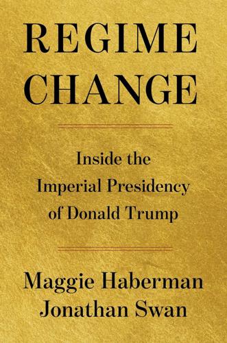 "Regime Change" by Maggie Haberman and Jonathan Swan