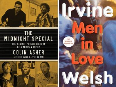 "The Midnight Special: The Secret Prison History of American Music" by Colin Asher and "Men in Love" by Irvine Welsh.