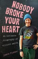 "Nobody Broke Your Heart: An Intimate Biography of Elliott Smith," by Jamie Fisher.