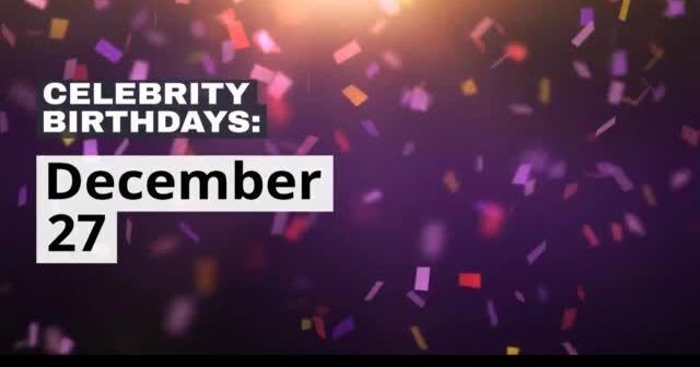 Celebrity Birthdays: Dec. 27