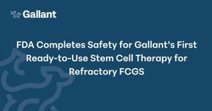 FDA Completes Safety for Gallant's First Ready-to-Use Stem Cell Therapy for Refractory FCGS
