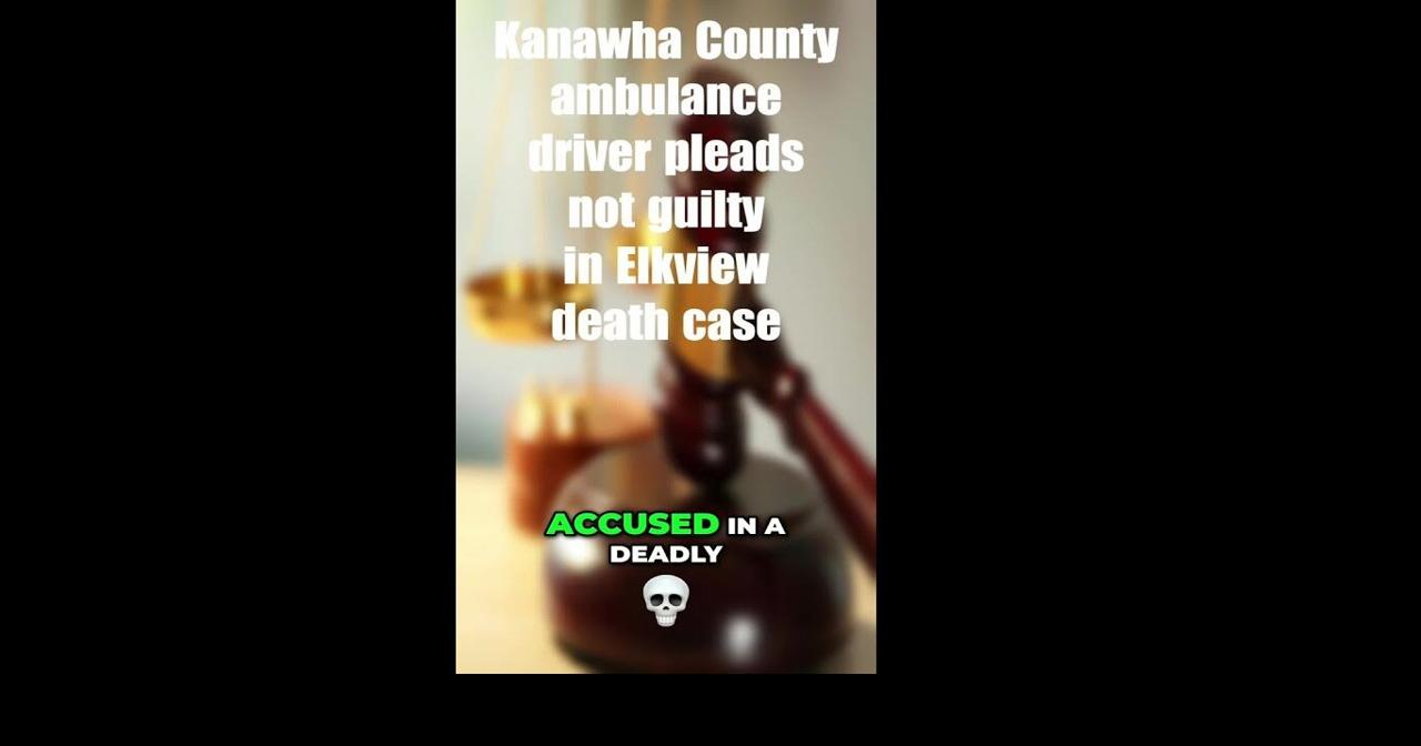 Kanawha County ambulance driver pleads not guilty in fatal incident ...